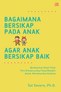 Image of Bagaimana Bersikap Pada Anak Agar Anak Bersikap Baik; Berdasarkan Kisah-kisah dari Para Orangtua yang Punya Msalah dalam membesarkan Anaknya